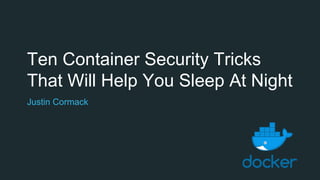 Ten Container Security Tricks
That Will Help You Sleep At Night
Justin Cormack
 