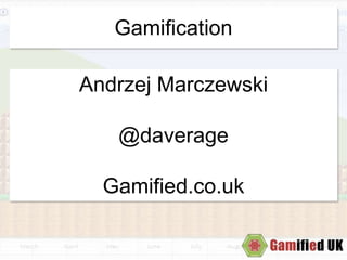 Gamification
Andrzej Marczewski
@daverage
Gamified.co.uk
 