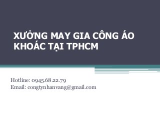 XƯỞNG MAY GIA CÔNG ÁO
KHOÁC TẠI TPHCM
Hotline: 0945.68.22.79
Email: congtynhanvang@gmail.com
 