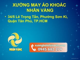 XƯỞNG MAY ÁO KHOÁC
NHÃN VÀNG
• 34/5 Lê Trọng Tấn, Phường Sơn Kì,
Quận Tân Phú, TP.HCM
 