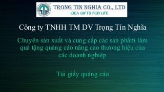 Công ty TNHH TM DV Trọng Tín Nghĩa
Chuyên sản xuất và cung cấp các sản phẩm làm
quà tặng quảng cáo nâng cao thương hiệu của
các doanh nghiệp
Túi giấy quảng cáo
 