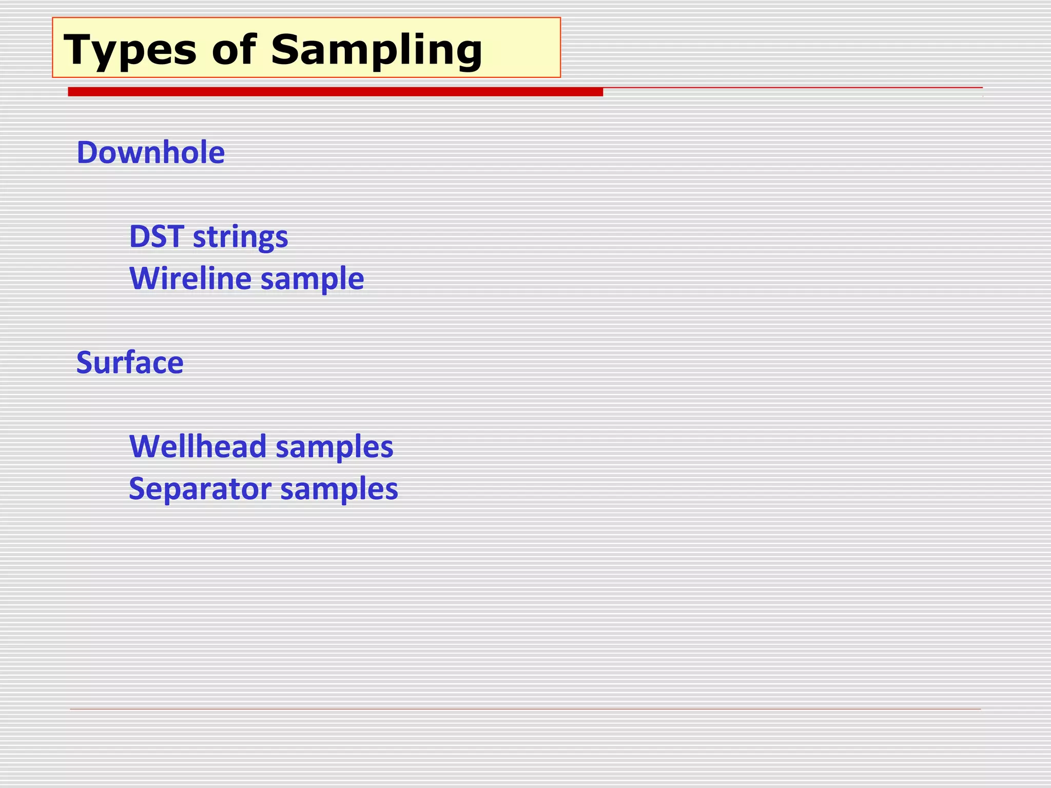 Types of Sampling
Downhole
DST strings
Wireline sample
Surface
Wellhead samples
Separator samples
 