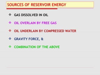 SOURCES OF RESERVOIR ENERGY
 GAS DISSOLVED IN OIL
 OIL OVERLAIN BY FREE GAS
 OIL UNDERLAIN BY COMPRESSED WATER
 GRAVITY FORCE, &
 COMBINATION OF THE ABOVE
 