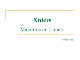 Xniers
Máximos en Liniers
Tomás Field
 