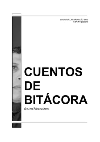 Editorial DEL PASADO AÑO 2112
ISBN: No poseerá
CUENTOS
DE
BITÁCORA
de miguel héctor chauqui
 