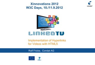 Xinnovations 2012
W3C Days, 10./11.9.2012




 Implementation of Hyperlinks
 for Videos with HTML5

 Rolf Fricke, Condat AGt
 