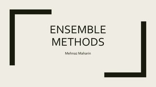 ENSEMBLE
METHODS
Mehnaz Maharin
 