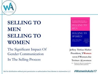 Jeffery Tobias Halter
President, YWomen
www.YWomen.biz
Twitter: @ywomen
© YWomen.biz May not be reproduced or
redistributed without permission
SELLING TO
MEN
SELLING TO
WOMEN
The Significant Impact Of
Gender Communication
In The Selling Process
 