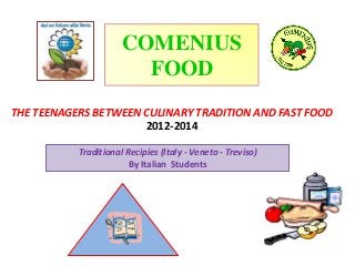 THE TEENAGERS BETWEEN CULINARY TRADITION AND FAST FOOD
2012-2014
COMENIUS
FOOD
Traditional Recipies (Italy - Veneto - Treviso)
By Italian Students
 