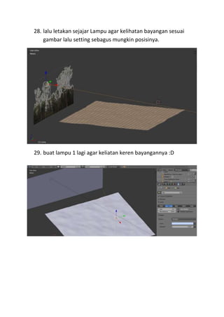 28. lalu letakan sejajar Lampu agar kelihatan bayangan sesuai
gambar lalu setting sebagus mungkin posisinya.
29. buat lampu 1 lagi agar keliatan keren bayangannya :D
 