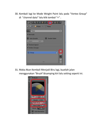 30. Kembali lagi ke Mode Weight Paint lalu pada “Vertex Group”
di “channel data” lalu klik tombol “+” .
31. Maka Akan Kembali Menjadi Biru lagi, buatlah jalan
menggunakan “Brush”disamping kiri lalu setting seperti ini.
 