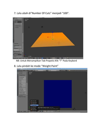 7. Lalu ubah di”Number Of Cuts” menjadi “100”.
NB: Untuk Menampilkan Tab Propetis Klik “T” Pada Keybord
8. Lalu pindah ke mode “Weight Paint”
 