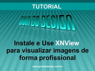 TUTORIAL Instale e Use  XNView  para visualizar imagens de forma profissional www.guiadodesign.com.br 