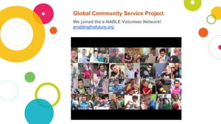 Global Community Service Project
We joined the e-NABLE Volunteer Network!
enablingthefuture.org
 