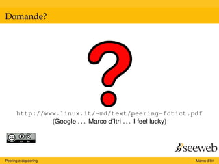 Domande?
http://www.linux.it/~md/text/peering-fdtict.pdf
(Google . . . Marco d’Itri . . . I feel lucky)
Peering e depeering Marco d’Itri
 