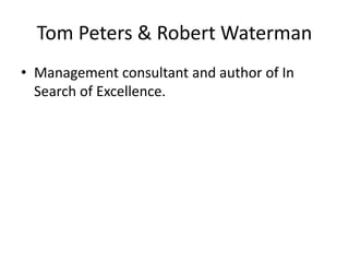 Tom Peters & Robert Waterman
• Management consultant and author of In
Search of Excellence.
 