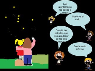 Lee atentamente los pasos a seguir Observa el cielo Cuenta las estrellas que ves alrededor de las tres marias Envíanos tu informe 