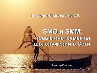 Интернет-благовестие 2.0: SMO  и  SMM : новые инструменты для служений в Сети  Алексей Ефетов   Конференция «Христианство online-09»   