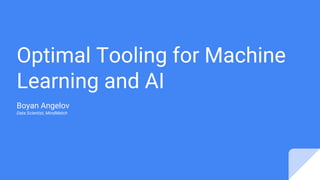 Optimal Tooling for Machine
Learning and AI
Boyan Angelov
Data Scientist, MindMatch
 