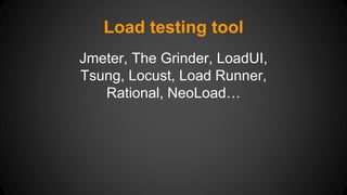 Load testing tool 
Jmeter, The Grinder, LoadUI, 
Tsung, Locust, Load Runner, 
Rational, NeoLoad… 
 