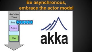Be asynchronous, 
embrace the actor model 
 