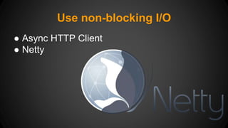 Use non-blocking I/O 
● Async HTTP Client 
● Netty 
 