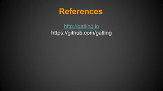 References 
http://gatling.io 
https://github.com/gatling 
 