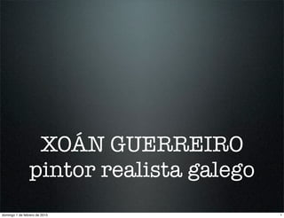 XOÁN GUERREIRO
pintor realista galego
1domingo 1 de febrero de 2015
 