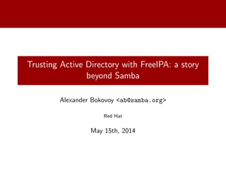 Trusting Active Directory with FreeIPA: a story
beyond Samba
Alexander Bokovoy <ab@samba.org>
Red Hat
May 15th, 2014
 