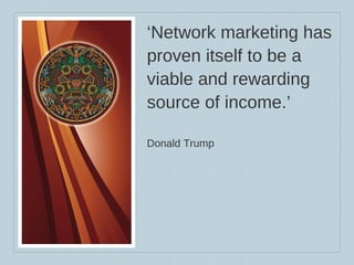 ‘ Network marketing has proven itself to be a viable and rewarding source of income.’ Donald Trump 
