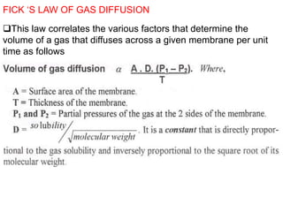 FICK ‘S LAW OF GAS DIFFUSION
This law correlates the various factors that determine the
volume of a gas that diffuses across a given membrane per unit
time as follows
 