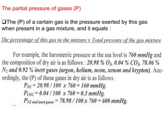 The partial pressure of gases (P)
The (P) of a certain gas is the pressure exerted by this gas
when present in a gas mixture, and it equals :
 