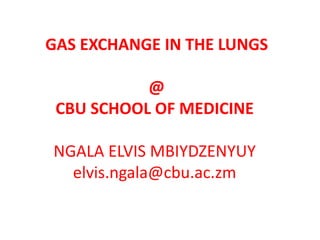 GAS EXCHANGE IN THE LUNGS
@
CBU SCHOOL OF MEDICINE
NGALA ELVIS MBIYDZENYUY
elvis.ngala@cbu.ac.zm
 