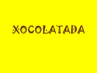 XOCOLATADA
 