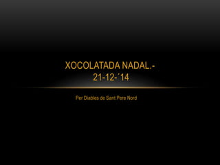 Per Diables de Sant Pere Nord
XOCOLATADA NADAL.-
21-12-´14
 