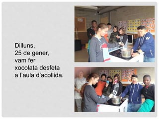 Dilluns,
25 de gener,
vam fer
xocolata desfeta
a l’aula d’acollida.
 