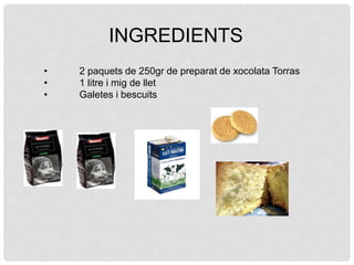 • 2 paquets de 250gr de preparat de xocolata Torras
• 1 litre i mig de llet
• Galetes i bescuits
INGREDIENTS
 