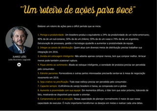 Elaborei um roteiro de ações para o difícil período que se inicia.
1. Persiga a produtividade: Um brasileiro produz o equivalente a 24% da produtividade de um norte-americano;
40% da de um sul-coreano; 50% da de um chileno; 59% da de um russo e 74% da de um argentino.
Estruturação de processos, gestão e tecnologia ajudarão a aumentar a produtividade da equipe.
2. Integre os canais de distribuição: Quem atua com diversos meios de distribuição precisa trabalhar sua
integração em 2016.
3. Invista em estocagem inteligente: Não adianta apenas comprar menos, tem que comprar melhor. Arriscar
menos pode também ocasionar ruptura.
4. Fique atento ao sortimento: Aliado ao estoque inteligente, a variedade de produtos precisa ser percebida
pelo consumidor.
5. Estreite parcerias: Fornecedores e outras partes interessadas precisarão sentar-se à mesa de negociação
novamente em 2016.
6. Seja criativo na precificação: Todo esse esforço precisa ser percebido pelo consumidor.
7. Capacite sempre: A eficiência do varejo brasileiro é baixa, se comparada com a global.
8. Aumente a proximidade com sua equipe: Em momentos difíceis, o líder tem que estar próximo, liderando de
fato, mostrando-se disponível para ajudar e orientar.
9. Comprometa-se com a execução: Nossa capacidade de planejar normalmente é maior do que nossa
capacidade de executar. É muito importante transformar os desejos em metas e realizar cada uma delas.
JUAREZ LEÃO
Leão Business Upgrade
"Um roteiro de ações para você"
 