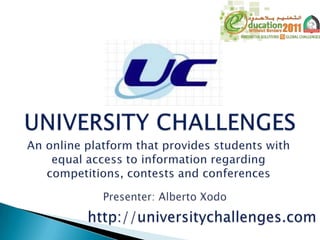 UNIVERSITY CHALLENGES An online platform that provides students with equal access to information regarding competitions, contests and conferences  Presenter: Alberto Xodo http://universitychallenges.com 