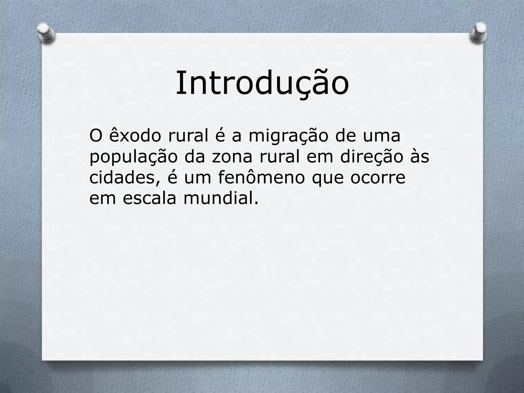 Introdução
O êxodo rural é a migração de uma
população da zona rural em direção às
cidades, é um fenômeno que ocorre
em escala mundial.