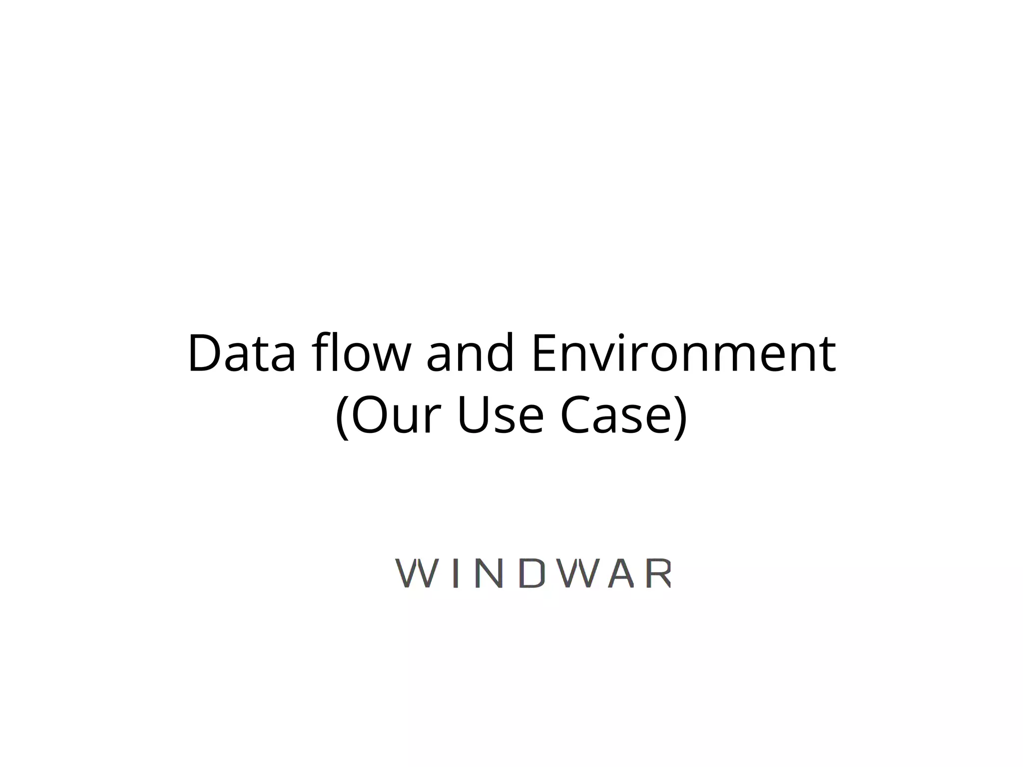 Data flow and Environment
(Our Use Case)
 