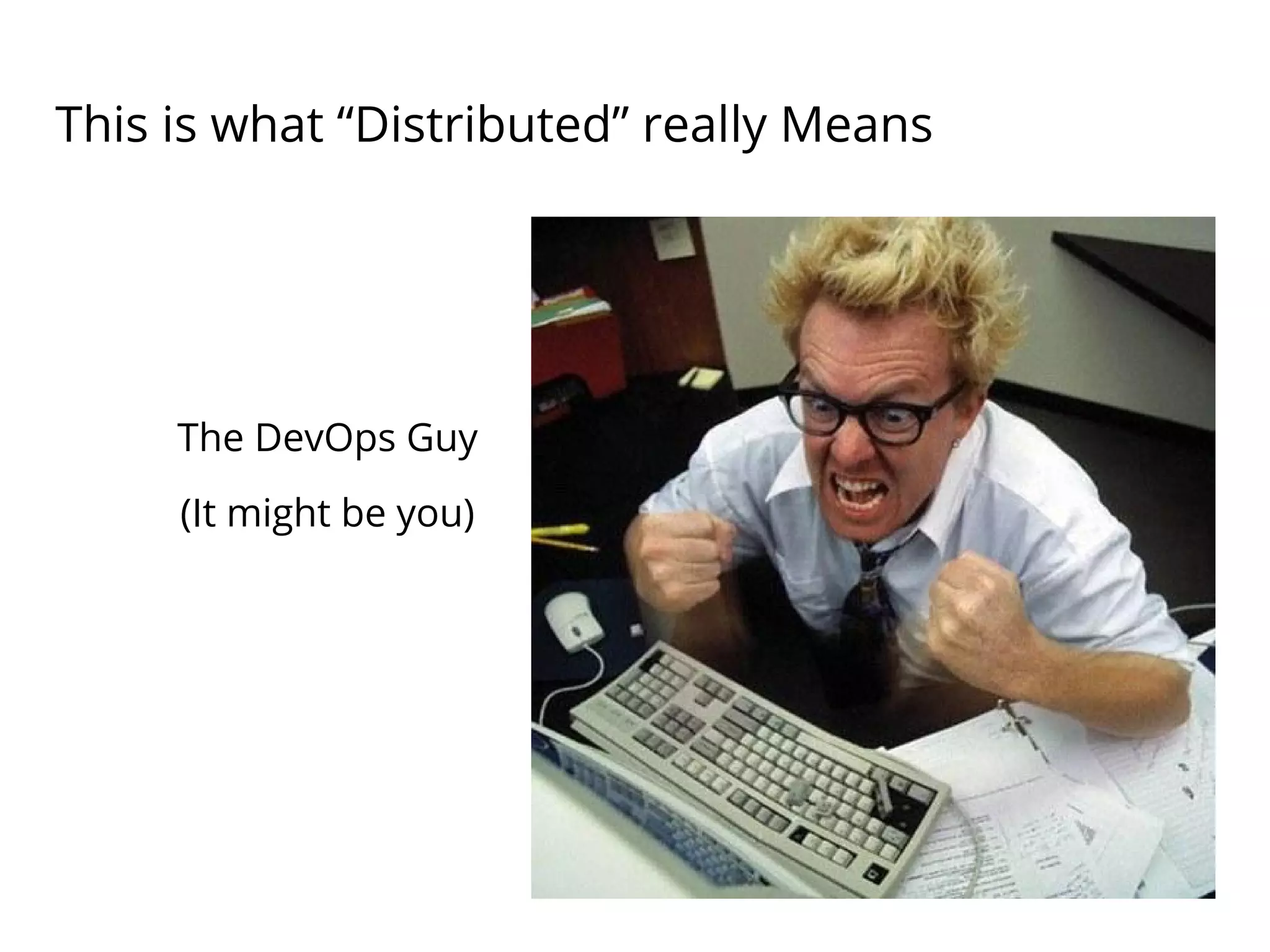 This is what “Distributed” really Means
The DevOps Guy
(It might be you)
 
