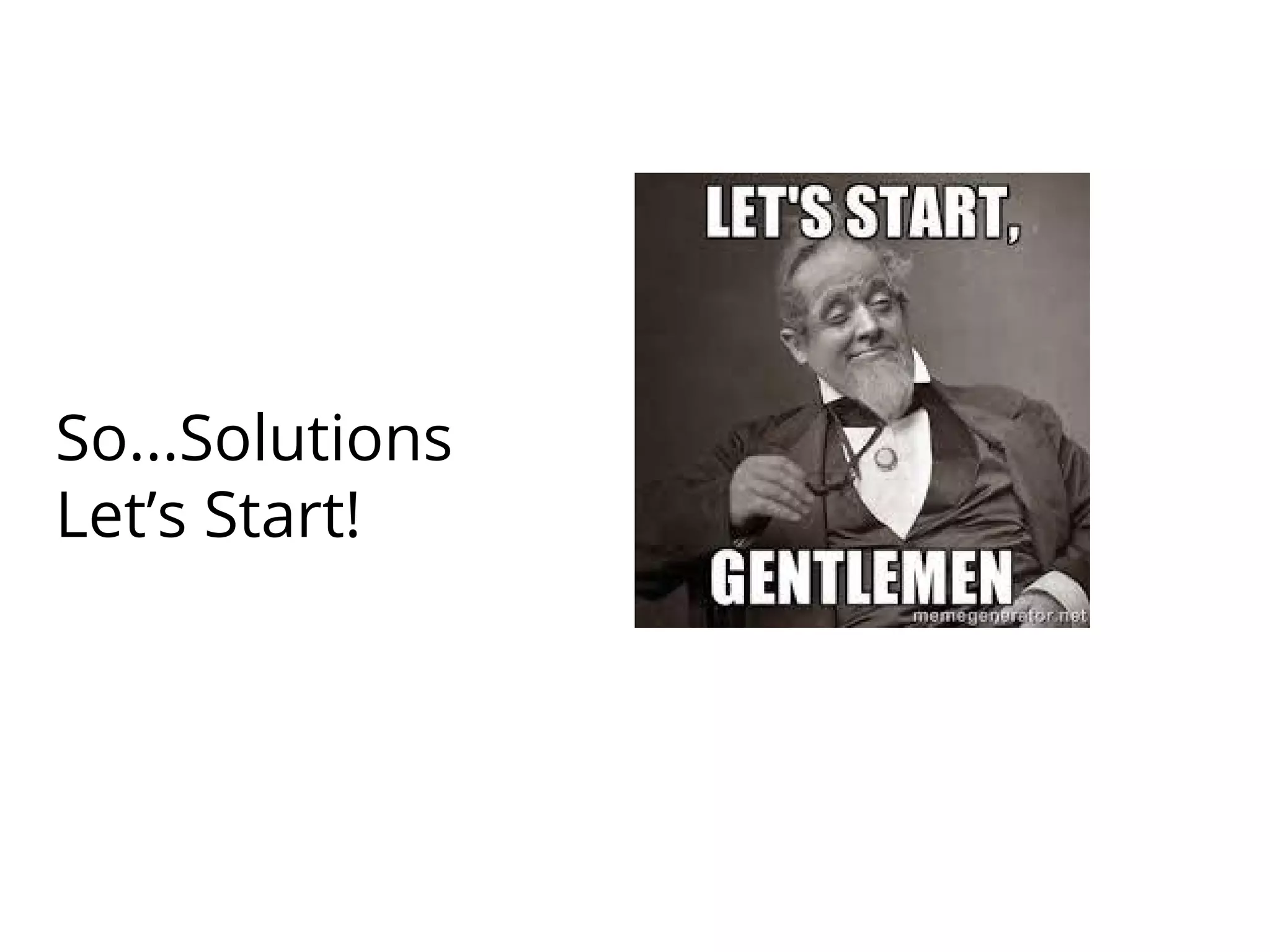 So...Solutions
Let’s Start!
 