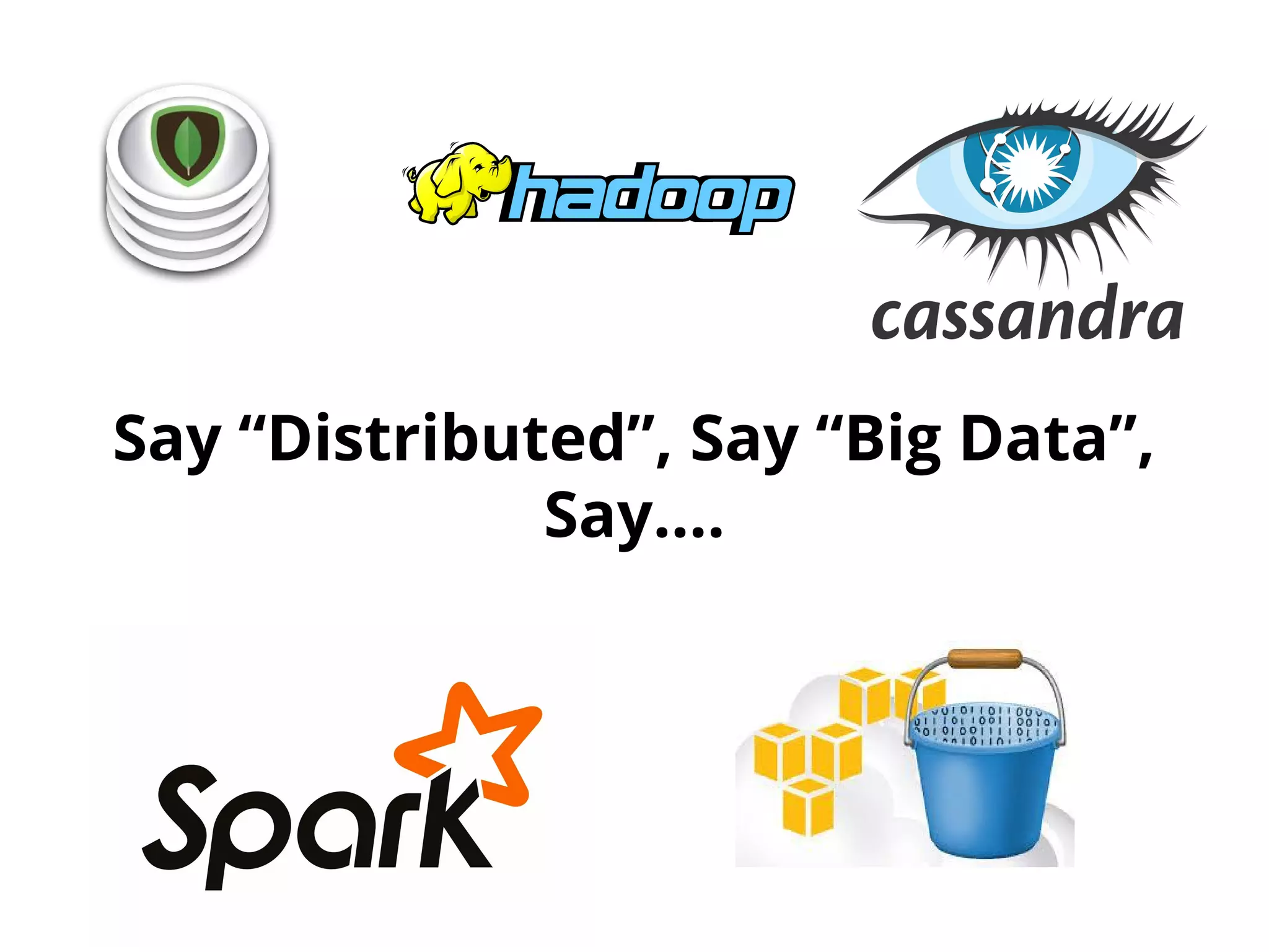 Say “Distributed”, Say “Big Data”,
Say….
 