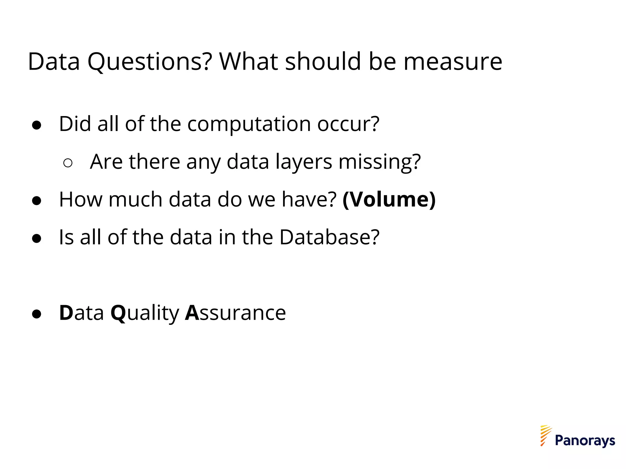 Data Questions? What should be measure
● Did all of the computation occur?
○ Are there any data layers missing?
● How much data do we have? (Volume)
● Is all of the data in the Database?
● Data Quality Assurance
 