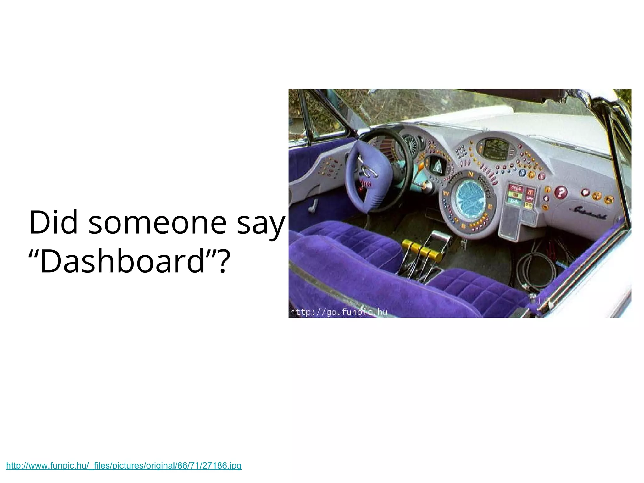 Did someone say
“Dashboard”?
http://www.funpic.hu/_files/pictures/original/86/71/27186.jpg
 