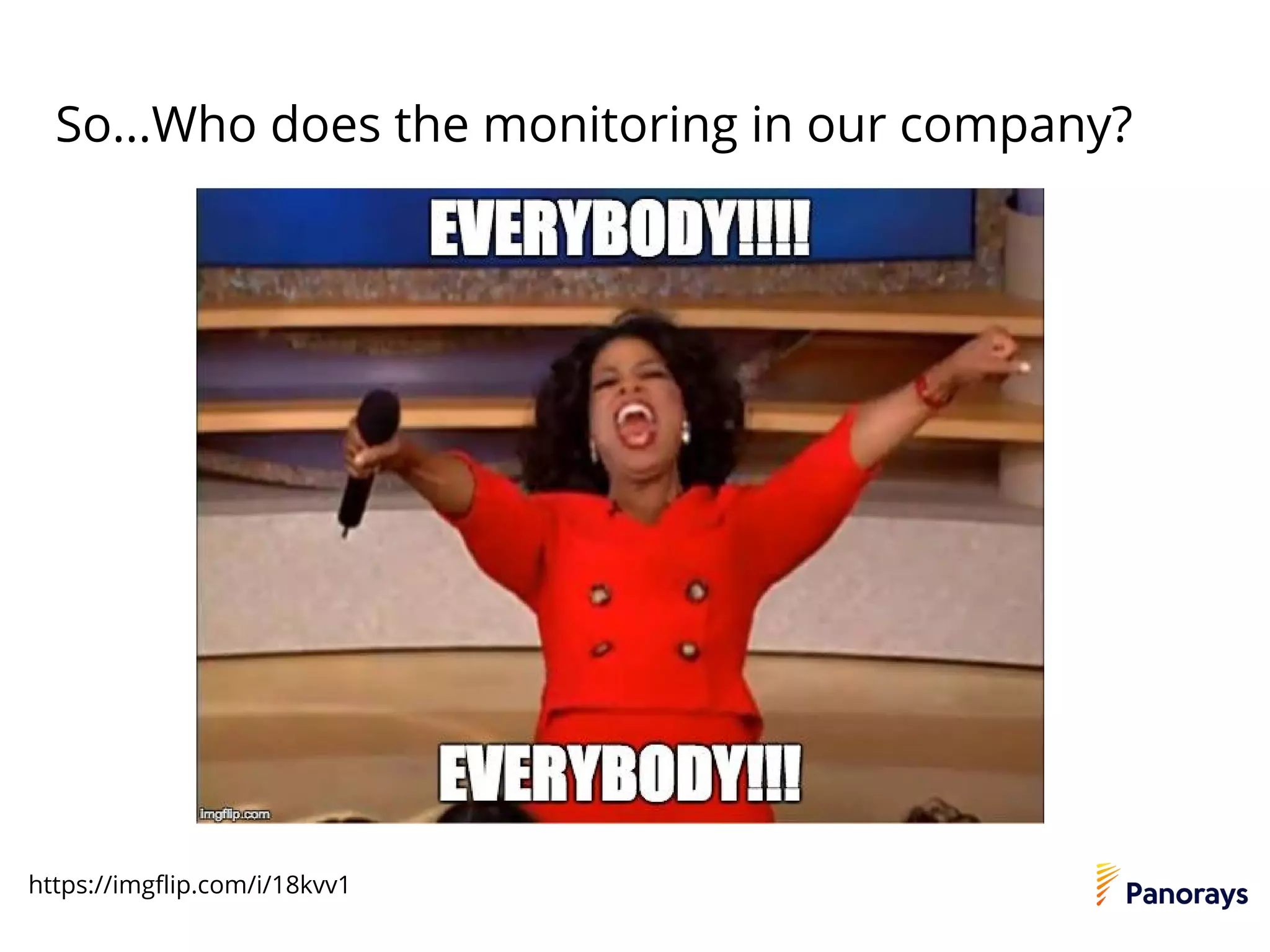 So...Who does the monitoring in our company?
https://imgflip.com/i/18kvv1
 