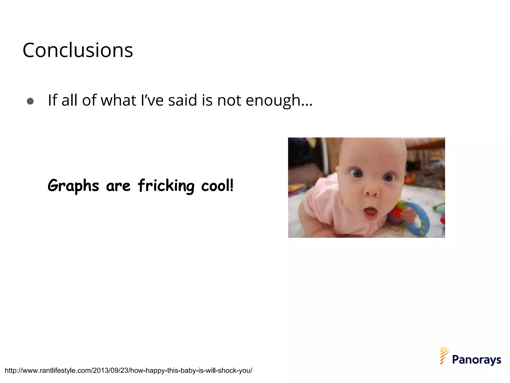 Conclusions
● If all of what I’ve said is not enough…
Graphs are fricking cool!
http://www.rantlifestyle.com/2013/09/23/how-happy-this-baby-is-will-shock-you/
 