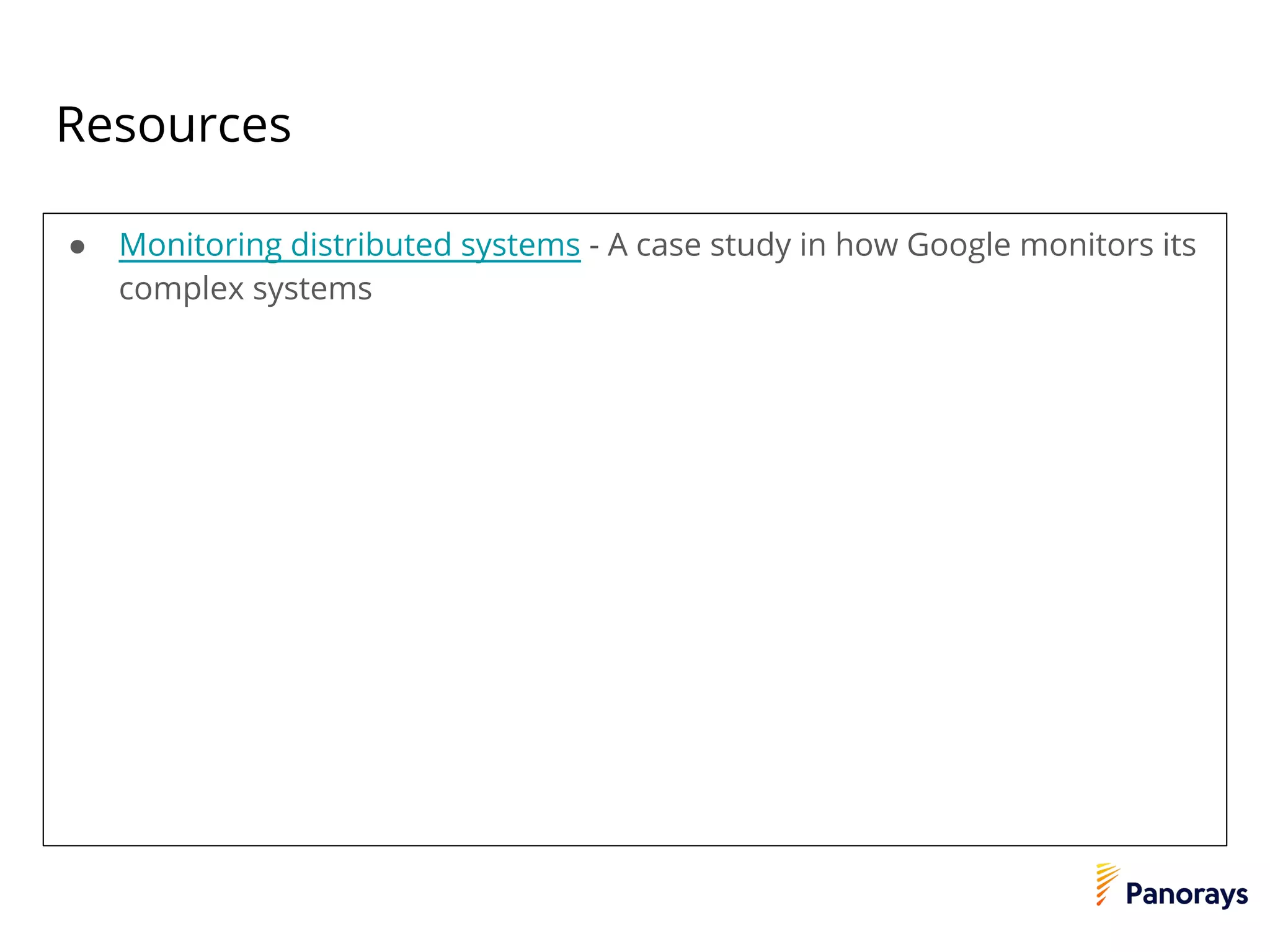 Resources
● Monitoring distributed systems - A case study in how Google monitors its
complex systems
 
