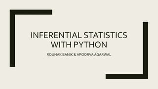 INFERENTIAL STATISTICS
WITH PYTHON
ROUNAK BANIK & APOORVAAGARWAL
 